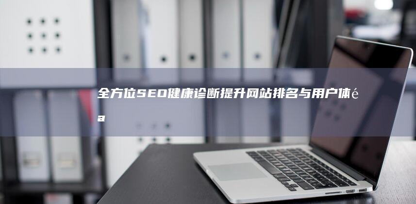 全方位SEO健康诊断：提升网站排名与用户体验服务