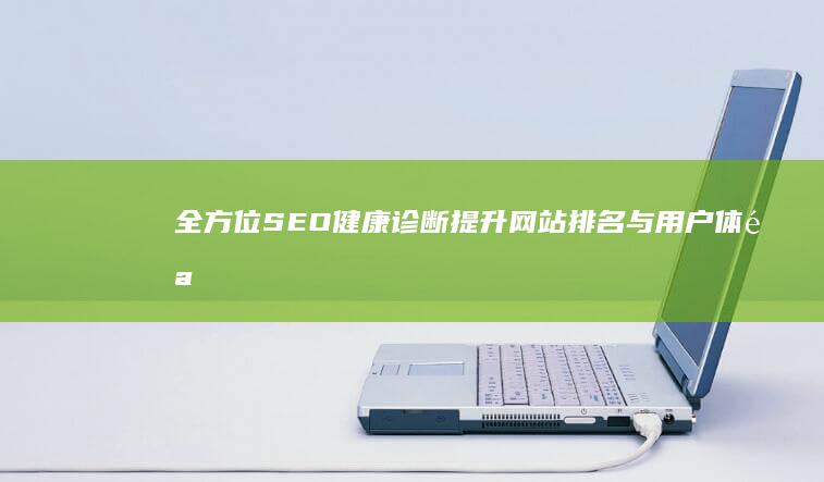 全方位SEO健康诊断：提升网站排名与用户体验服务