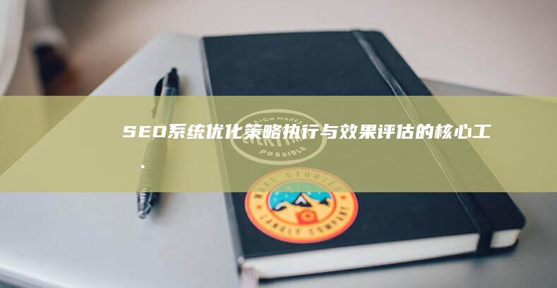 SEO系统：优化策略执行与效果评估的核心工具